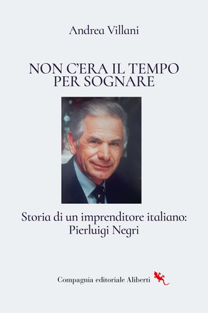 Non c'era il tempo per sognare. Storia di un imprenditore italiano: Pierluigi Negri