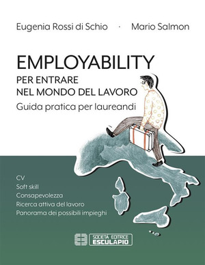 Employability. Per entrare nel mondo del lavoro. Guida pratica per laureandi. CV, soft skill, consapevolezza, ricerca attiva del lavoro, panorama dei possibili impieghi