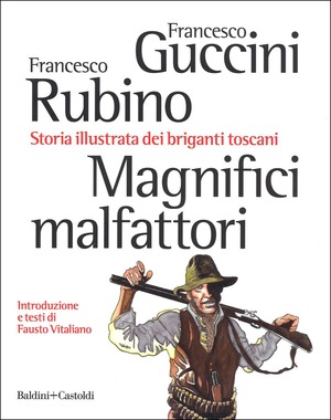 Magnifici malfattori. Storia illustrata dei briganti toscani