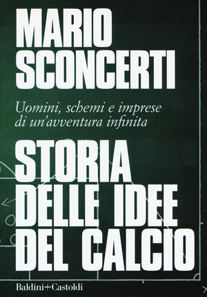 Storia delle idee del calcio. Uomini, schemi e imprese di un'avventura infinita Storia delle idee del calcio. Uomini, schemi e imprese di un'avventura infinita