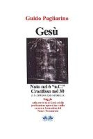 Gesù, nato nel 6 a. C., crocifisso nel 30: un approccio storico al cristianesimo