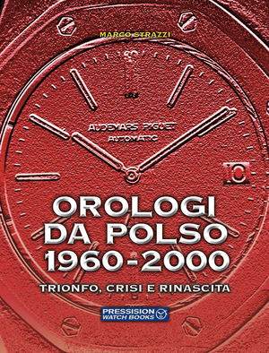 Orologi da polso 1960-2000. Trionfo, crisi e rinascita. Ediz. a colori