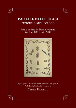Paolo Emilio Stasi, pittore e archeologo. Arte e scienza in Terra d’Otranto tra fine ’800 e inizi ‘900. Pagine sparse e documenti inediti sulla vita e sull’opera di Paolo Emilio Stasi scritti e raccolti da Cesare Teofilato