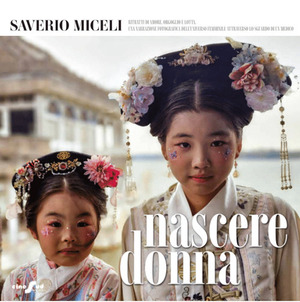 Nascere donna. Ritratti di amore, orgoglio e lotta. Una narrazione fotografica dell'universo femminile attraverso lo sguardo di un medico. Ediz. a colori