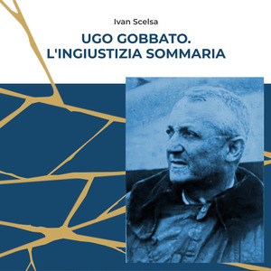 Ugo Gobbato. L'ingiustizia sommaria. Dalla Fiat all'Alfa Romeo, storia di un dirigente operaio