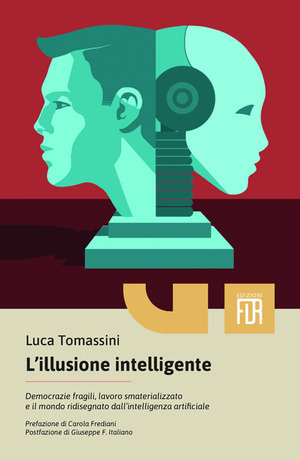 L' illusione intelligente. Democrazie fragili, lavoro smaterializzato e il mondo ridisegnato dall'intelligenza artificiale