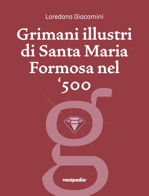 Grimani illustri di Santa Maria Formosa nel ‘500. Una guida, un percorso storico, una prospettiva particolare. Ediz. illustrata