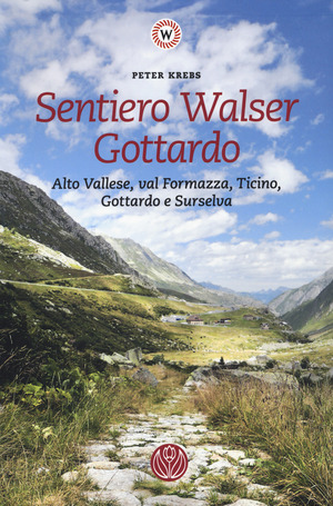 Sentiero Walser Gottardo. Alto Vallese, val Formazza, Ticino, Gottardo e Surselva. Con informazioni sulle tappe