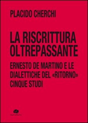 La riscrittura oltrepassante. Ernesto De Martino e le dialettiche del ritorno. Cinque studi