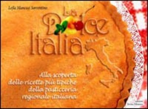 La dolce Italia. Alla scoperta delle ricette più tipiche della pasticceria regionale italiana