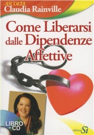 Come liberarsi dalle dipendenze affettive. Con CD Audio