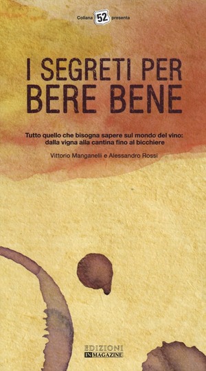 I segreti per bere bene. Tutto quello che bisogna sapere sul mondo del vino. Dalla vigna alla cantina fino al bicchiere
