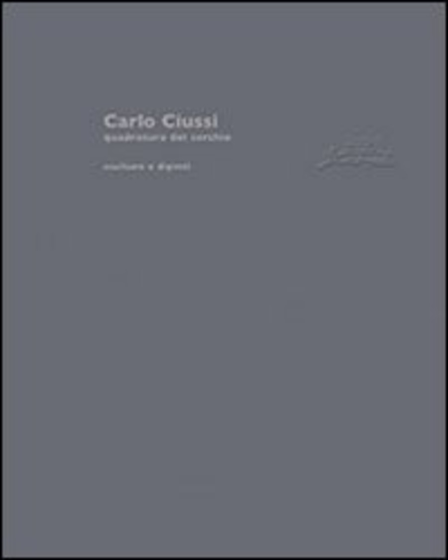 Carlo Ciussi. Quadratura del cerchio. Sculture e dipinti