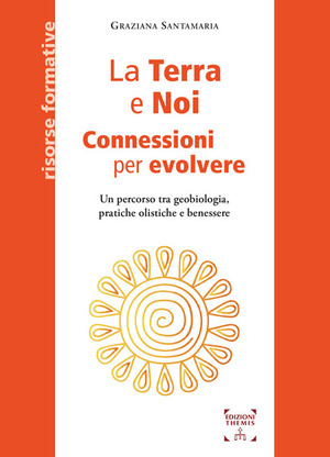 La Terra e Noi. Connessioni per evolvere. Un percorso tra geobiologia, pratiche olistiche e benessere