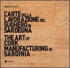 L' arte della lavorazione del sughero in Sardegna-The art of cork manufacturing in Sardinia. Ediz. bilingue. Con DVD
