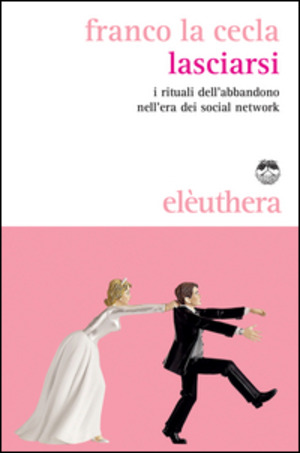 Lasciarsi. I rituali dell'abbandono nell'era dei social network Lasciarsi. I rituali dell'abbandono nell'era dei social network