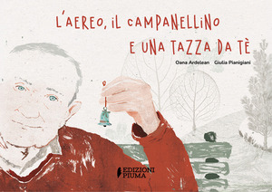 L' aereo, il campanellino e una tazza da té. Ediz. a colori