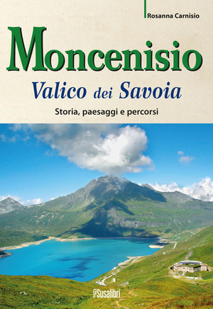Moncenisio. Valico dei Savoia. Storia, paesaggi e percorsi