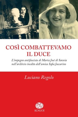 Così combattevamo il Duce. L'impegno antifascista di Maria José di Savoia nell'archivio inedito dell'amica Sofia Jaccarino