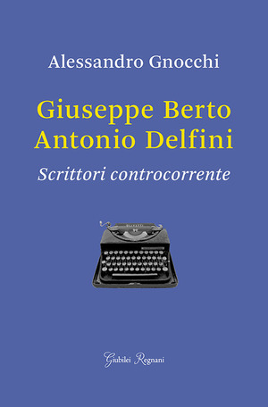 Giuseppe Berto, Antonio Delfini. Scrittori controcorrente