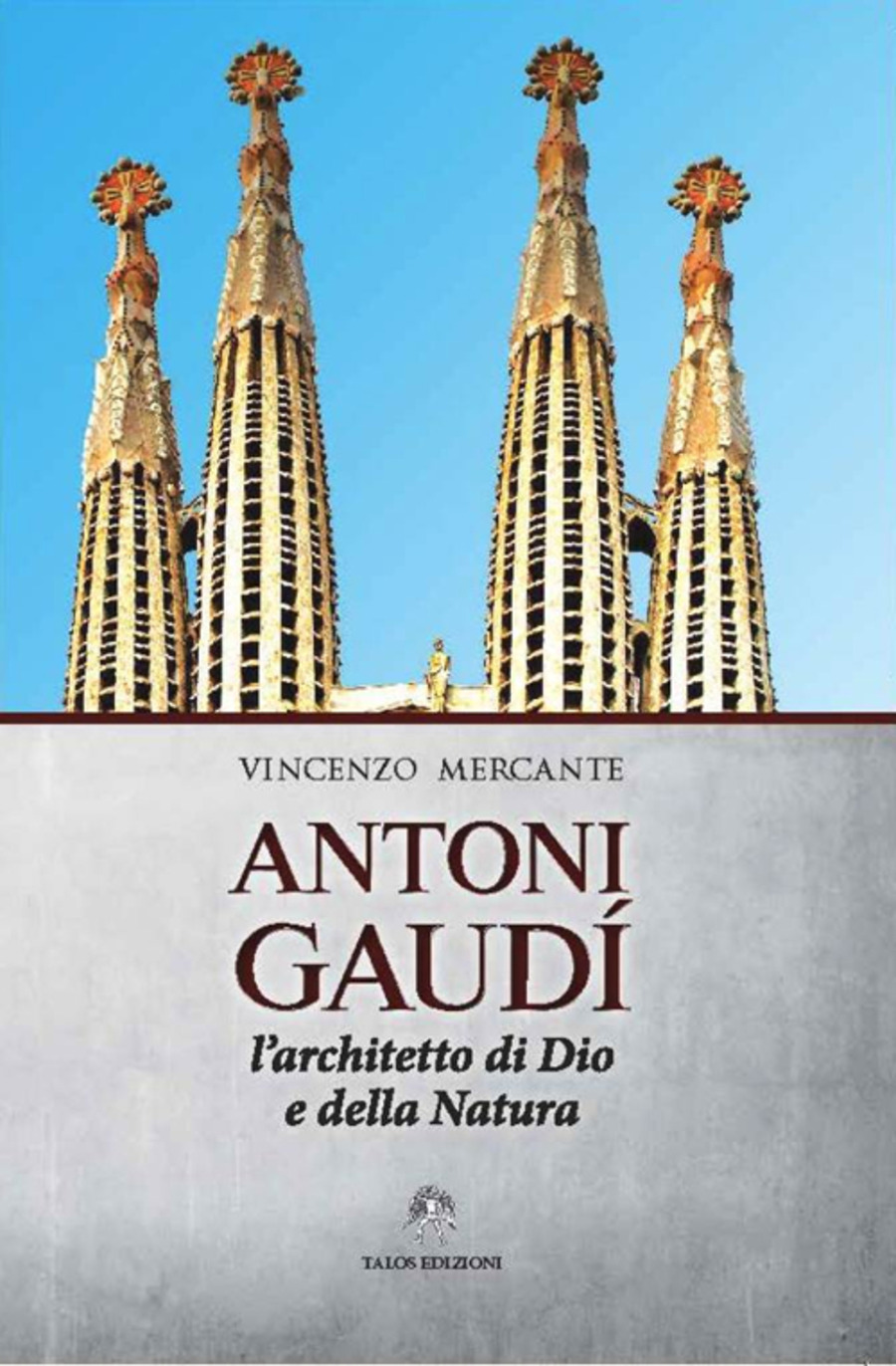 Antoni Gaudì. L'architetto di Dio e della natura