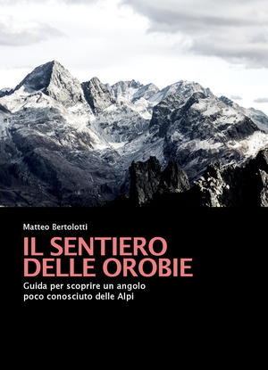 Il sentiero delle Orobie. Guida per scoprire un angolo poco conosciuto delle Alpi