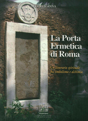 La porta ermetica di Roma. Un itinerario spirituale fra simbolismo e alchimia