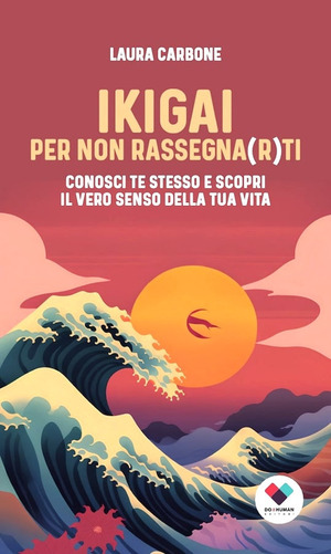 Ikigai per non rassegna(r)ti. Conosci te stesso e scopri il vero senso della vita