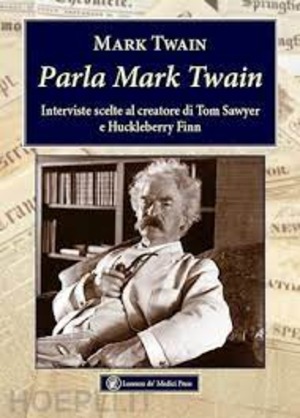 Parla Mark Twain. Interviste scelte al creatore di Tom Sawyer e Huckleberry Finn