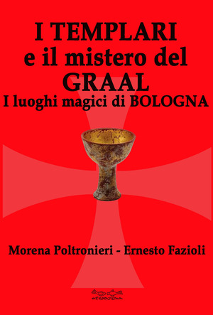 I templari e il mistero del Graal. I luoghi magici di Bologna