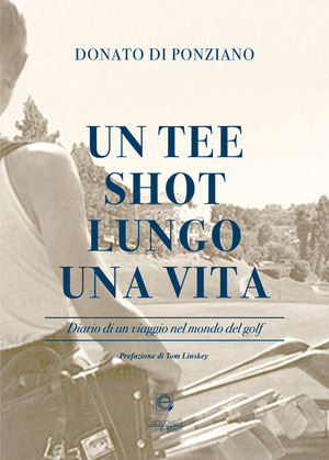Un tee shot lungo una vita. Diario di un viaggio nel mondo del golf