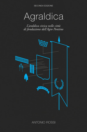Agraldica. L'araldica civica nelle città di fondazione dell'agro pontino. Con Poster