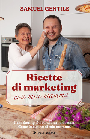 Ricette di marketing con mia mamma. Il marketing che funziona sa di casa. Come la cucina di mia mamma. Nuova ediz.