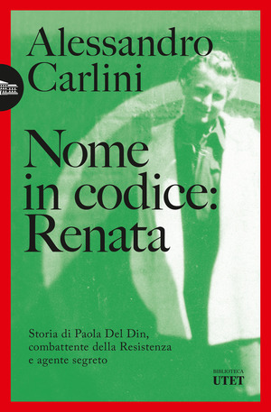 Nome in codice: Renata. Storia di Paola Del Din, combattente della Resistenza e agente segreto Nome in codice: Renata. Storia di Paola Del Din, combattente della Resistenza e agente segreto