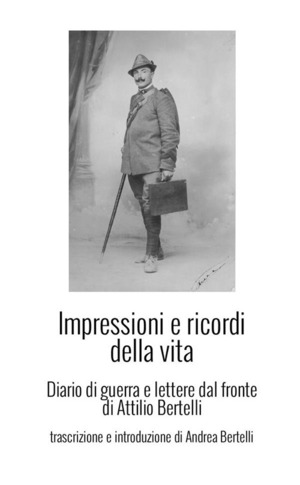 Impressioni e ricordi della vita. Diario di guerra e lettere dal fronte di Attilio Bertelli