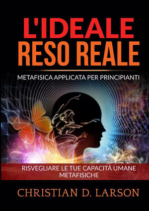 L' ideale reso reale. Metafisica applicata per principianti. Risvegliare le tue capacità umane metafisiche