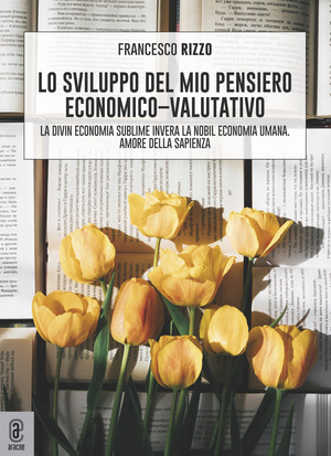 Lo sviluppo del mio pensiero economico-valutativo. La divin economia sublime, invera la nobil economia umana. Amore della sapienza