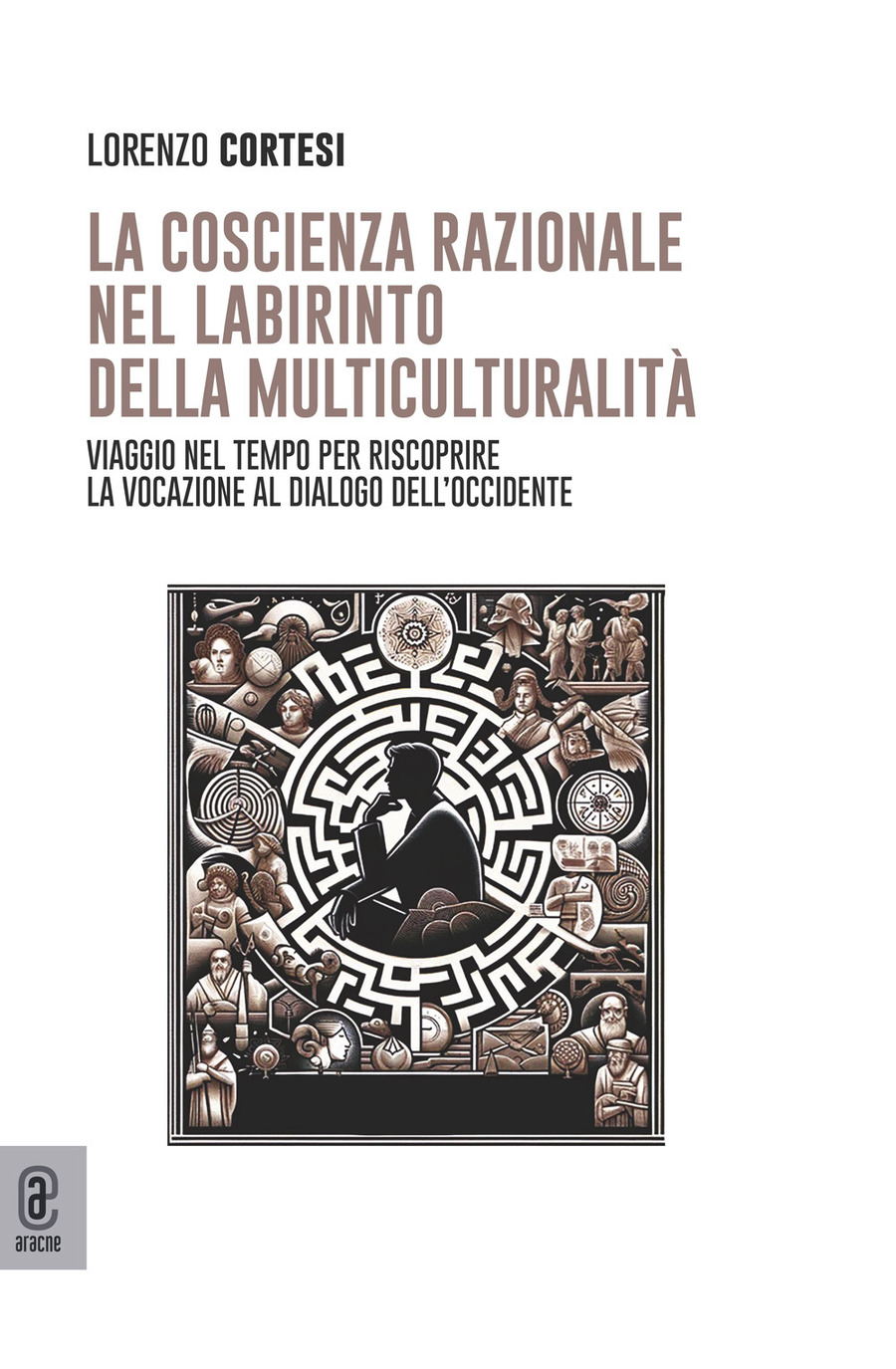 La coscienza razionale nel labirinto della multiculturalità. Viaggio nel tempo per riscoprire la vocazione al dialogo dell'Occidente