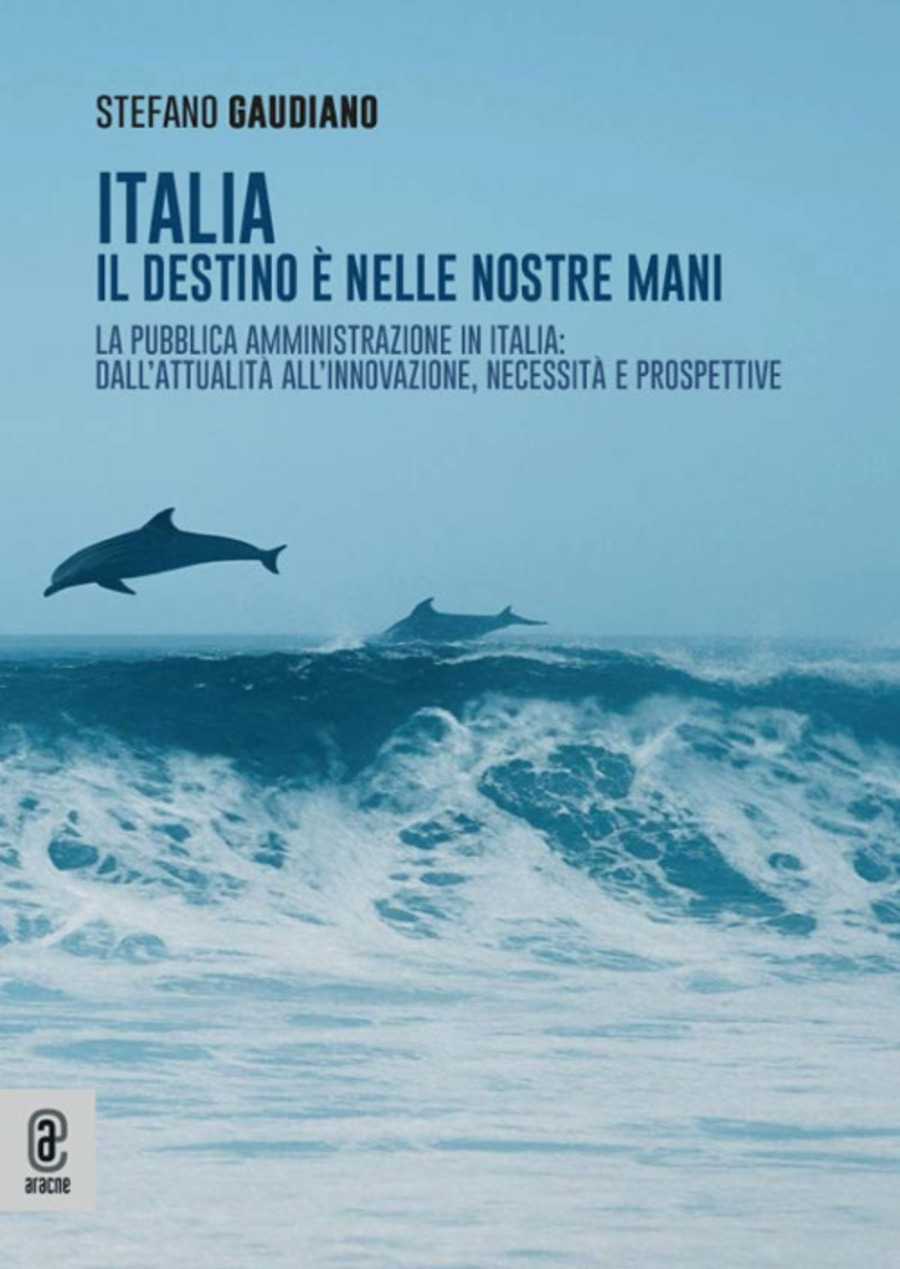 Italia. Il destino è nelle nostre mani. La Pubblica Amministrazione in Italia: dall'attualità all'innovazione, necessità e prospettive