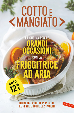 Cotto e mangiato. La cucina per le grandi occasioni con la friggitrice ad aria. Oltre 160 ricette per tutte le feste e tutte le stagioni