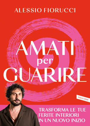 Amati per guarire. Trasforma le tue ferite interiori in un nuovo inizio