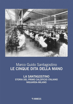 Le cinque dita della mano. La Santagostino. Storia del primo calzificio italiano Niguarda-Milano