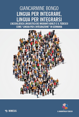 Lingua per integrare, lingua per integrarsi. L'accoglienza linguistica dei migranti adulti e il tedesco come «lingua per l’integrazione» in Germania