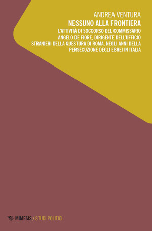 Nessuno alla frontiera. L’attività di soccorso del commissario Angelo De Fiore, dirigente dell’Ufficio stranieri della Questura di Roma, negli anni della persecuzione degli ebrei in Italia