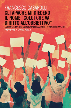 Gli Apache mi diedero il nome «colui che va diritto all’obbiettivo». Le rivolte sociali e ambientali dagli anni '70 ai giorni nostri