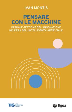Pensare con le macchine. Design e gestione dell'innovazione nell'era dell'intelligenza artificiale
