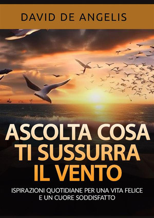 Ascolta cosa ti sussurra il vento. Ispirazioni quotidiane per una vita felice e un cuore soddisfatto