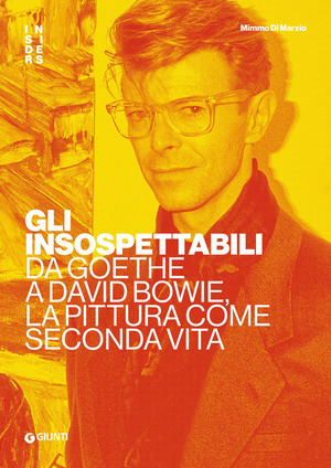 Gli insospettabili. Da Goethe a David Bowie, la pittura come seconda vita