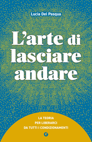 L' arte di lasciare andare. La teoria per liberarci da tutti i condizionamenti