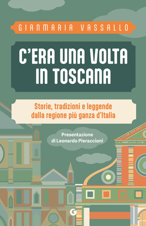 C'era una volta in Toscana. Storie, tradizioni e leggende dalla regione più ganza d'Italia